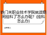 铁门关职业技术学院就读期间挂科了怎么办呢？(挂科怎么办)