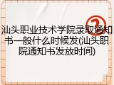 汕头职业技术学院录取通知书一般什么时候发(汕头职院通知书发放时间)