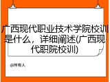 广西现代职业技术学院校训是什么，详细阐述(广西现代职院校训)