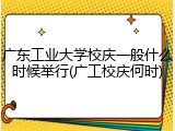 广东工业大学校庆一般什么时候举行(广工校庆何时)