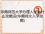 华南师范大学办理入学有什么攻略没(华南师大入学攻略)