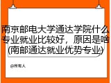 南京邮电大学通达学院什么专业就业比较好，原因是啥(南邮通达就业优势专业)