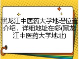 黑龙江中医药大学地理位置介绍，详细地址在哪(黑龙江中医药大学地址)
