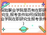 保险职业学院是否有在职研究生,报考条件如何(保险职业学院在职研究生报考条件)
