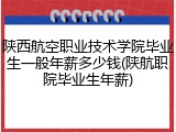 陕西航空职业技术学院毕业生一般年薪多少钱(陕航职院毕业生年薪)