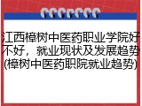 江西樟树中医药职业学院好不好，就业现状及发展趋势(樟树中医药职院就业趋势)