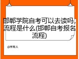 邯郸学院自考可以去读吗，流程是什么(邯郸自考报名流程)