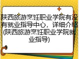 陕西旅游烹饪职业学院有没有就业指导中心，详细介绍(陕西旅游烹饪职业学院就业指导)