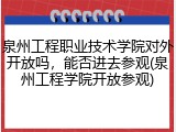 泉州工程职业技术学院对外开放吗，能否进去参观(泉州工程学院开放参观)