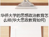 华侨大学的思想政治教育怎么样(华大思政教育如何)