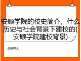 安顺学院的校史简介，什么历史与社会背景下建校的(安顺学院建校背景)