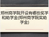 郑州商学院开设有哪些奖学和助学金(郑州商学院奖助学金)