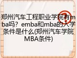 郑州汽车工程职业学院有mba吗？emba和mba的入学条件是什么(郑州汽车学院MBA条件)