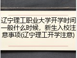 辽宁理工职业大学开学时间一般什么时候，新生入校注意事项(辽宁理工开学注意)