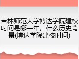 吉林师范大学博达学院建校时间是哪一年，什么历史背景(博达学院建校时间)