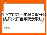 百色学院是一本吗录取分数线多少(百色学院录取线)