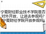 宁夏财经职业技术学院是否对外开放，让进去参观吗？(宁夏财经学院开放参观吗)