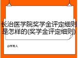 长治医学院奖学金评定细则是怎样的(奖学金评定细则)