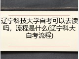 辽宁科技大学自考可以去读吗，流程是什么(辽宁科大自考流程)
