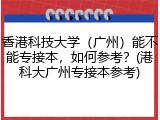 香港科技大学（广州）能不能专接本，如何参考？(港科大广州专接本参考)