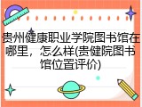 贵州健康职业学院图书馆在哪里，怎么样(贵健院图书馆位置评价)