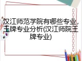 汉江师范学院有哪些专业，王牌专业分析(汉江师院王牌专业)