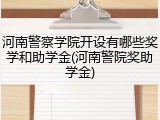 河南警察学院开设有哪些奖学和助学金(河南警院奖助学金)