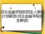 河北金融学院的招生人数和计划解读(河北金融学院招生解读)