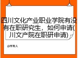四川文化产业职业学院有没有在职研究生，如何申请(川文产院在职研申请)