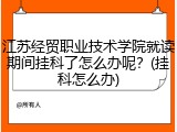 江苏经贸职业技术学院就读期间挂科了怎么办呢？(挂科怎么办)