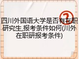 四川外国语大学是否有在职研究生,报考条件如何(川外在职研报考条件)