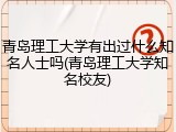 青岛理工大学有出过什么知名人士吗(青岛理工大学知名校友)