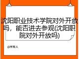 沈阳职业技术学院对外开放吗，能否进去参观(沈阳职院对外开放吗)