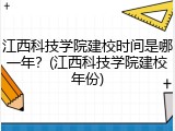 江西科技学院建校时间是哪一年？(江西科技学院建校年份)
