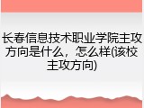 长春信息技术职业学院主攻方向是什么，怎么样(该校主攻方向)