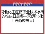 河北化工医药职业技术学院的校庆日是哪一天(河北化工医药校庆日)