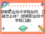 邯郸职业技术学院如何，口碑怎么样？(邯郸职业技术学院口碑)