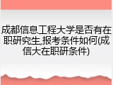 成都信息工程大学是否有在职研究生,报考条件如何(成信大在职研条件)