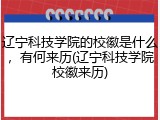 辽宁科技学院的校徽是什么，有何来历(辽宁科技学院校徽来历)