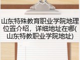 山东特殊教育职业学院地理位置介绍，详细地址在哪(山东特教职业学院地址)