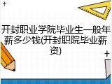 开封职业学院毕业生一般年薪多少钱(开封职院毕业薪资)