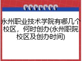 永州职业技术学院有哪几个校区，何时创办(永州职院校区及创办时间)