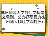 杭州师范大学钱江学院是什么级别，公办还是民办(杭州师大钱江学院性质)