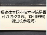 福建体育职业技术学院是否可以进校参观，有何限制(能进校参观吗)