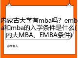 内蒙古大学有mba吗？emba和mba的入学条件是什么(内大MBA、EMBA条件)