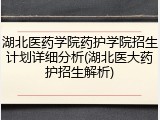 湖北医药学院药护学院招生计划详细分析(湖北医大药护招生解析)