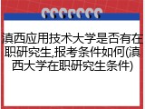 滇西应用技术大学是否有在职研究生,报考条件如何(滇西大学在职研究生条件)