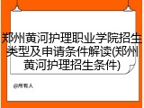 郑州黄河护理职业学院招生类型及申请条件解读(郑州黄河护理招生条件)