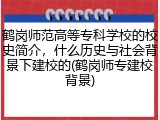 鹤岗师范高等专科学校的校史简介，什么历史与社会背景下建校的(鹤岗师专建校背景)