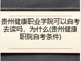 贵州健康职业学院可以自考去读吗，为什么(贵州健康职院自考条件)